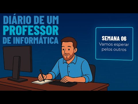 “Vamos esperar pelos Outros” – Semana 06 – Diário de um professor de informática